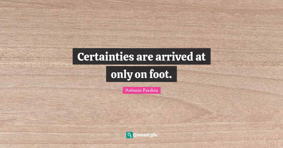 Certainties are arrived at only on foot.
