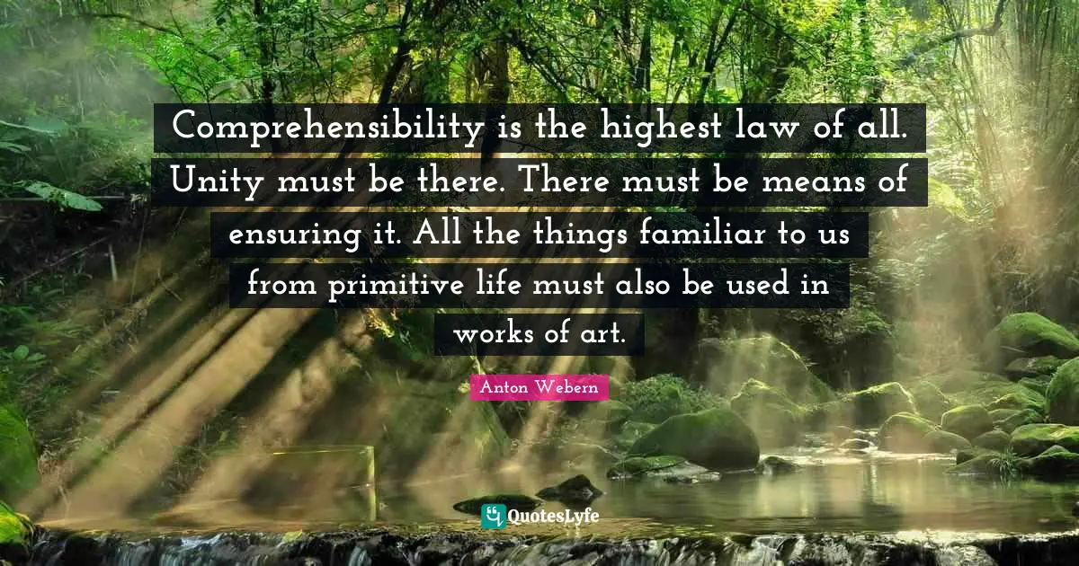 Comprehensibility is the highest law of all. Unity must be there. There must be means of ensuring it. All the things familiar to us from primitive life must also be used in works of art.