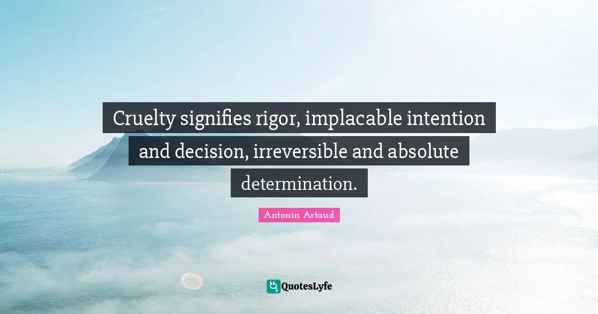 Cruelty signifies rigor, implacable intention and decision, irreversible and absolute determination.