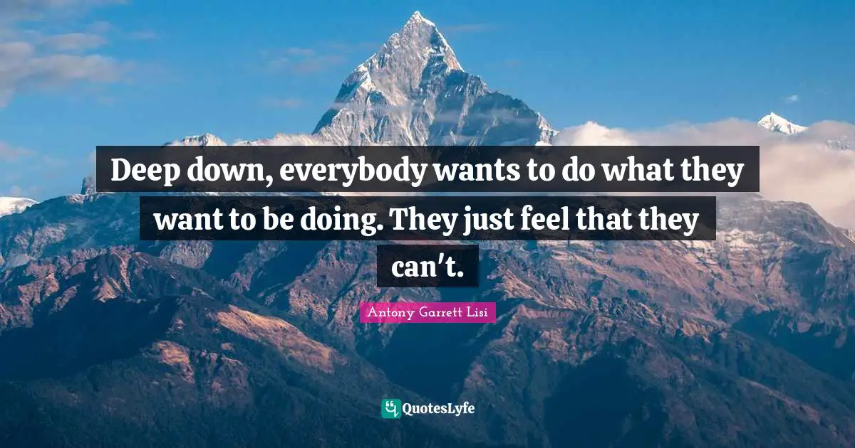 Deep down, everybody wants to do what they want to be doing. They just feel that they can't.