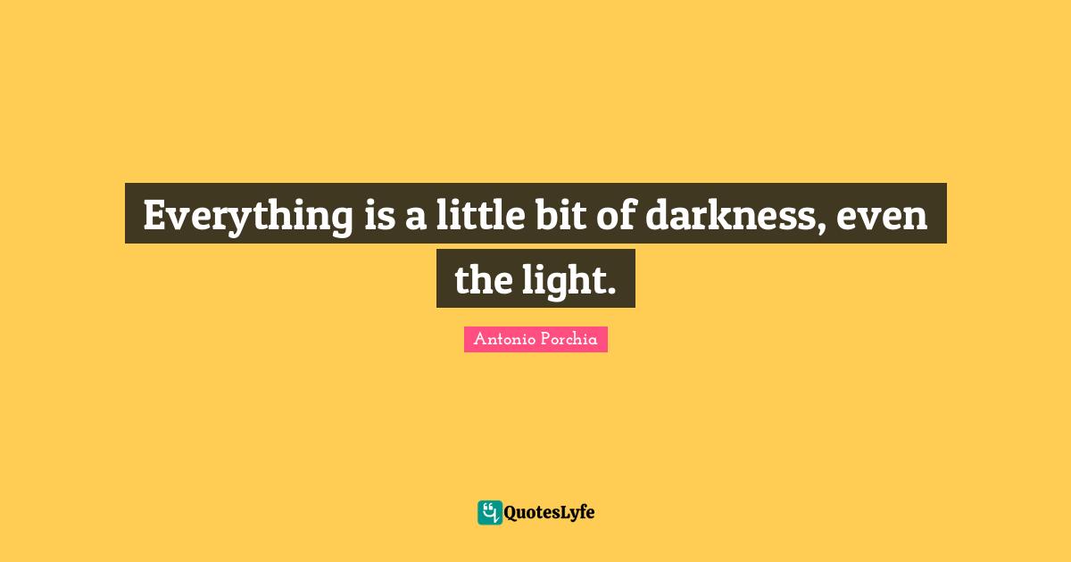 Everything is a little bit of darkness, even the light.