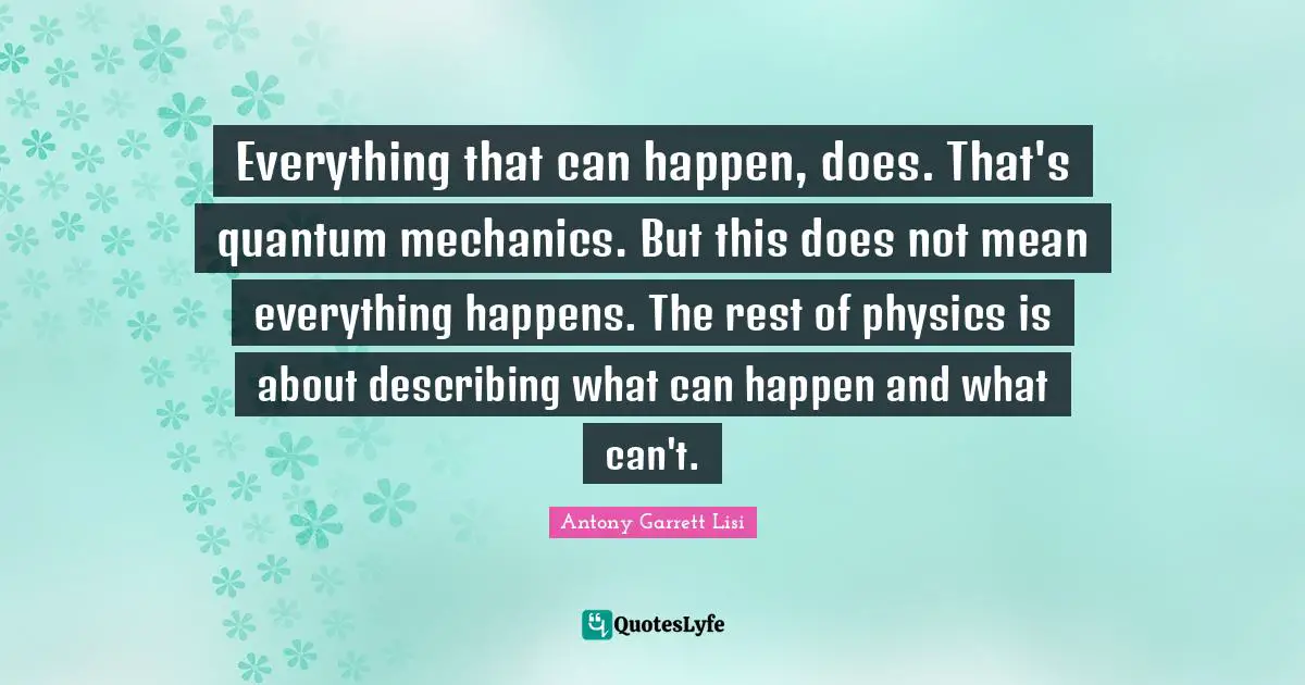 Everything that can happen, does. That's quantum mechanics. But this does not mean everything happens. The rest of physics is about describing what can happen and what can't.