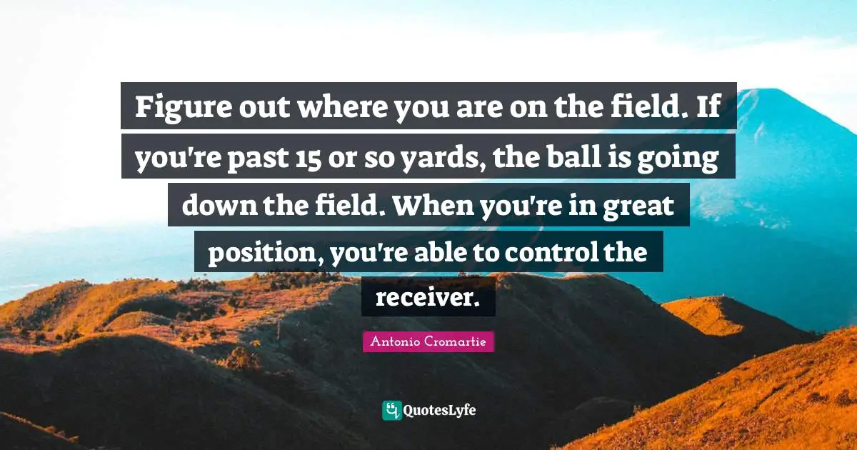 Figure out where you are on the field. If you're past 15 or so yards, the ball is going down the field. When you're in great position, you're able to control the receiver.
