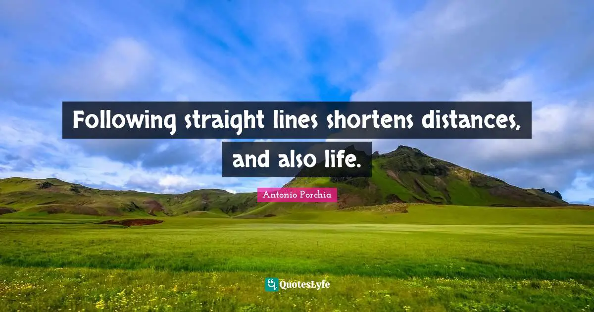Following straight lines shortens distances, and also life.