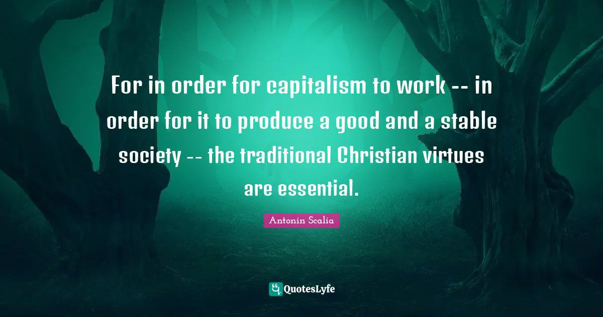 Society Quotes: "For in order for capitalism to work -- in order for it to produce a good and a stable society -- the traditional Christian virtues are essential."