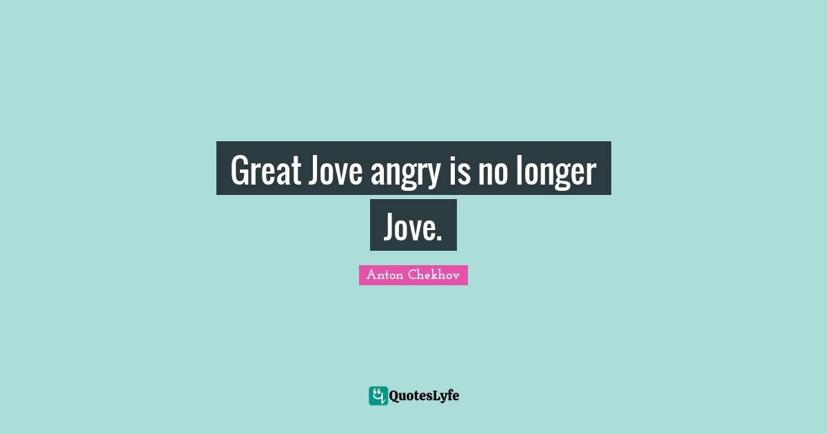 Great Jove angry is no longer Jove.