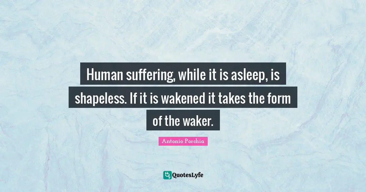 Human suffering, while it is asleep, is shapeless. If it is wakened it takes the form of the waker.