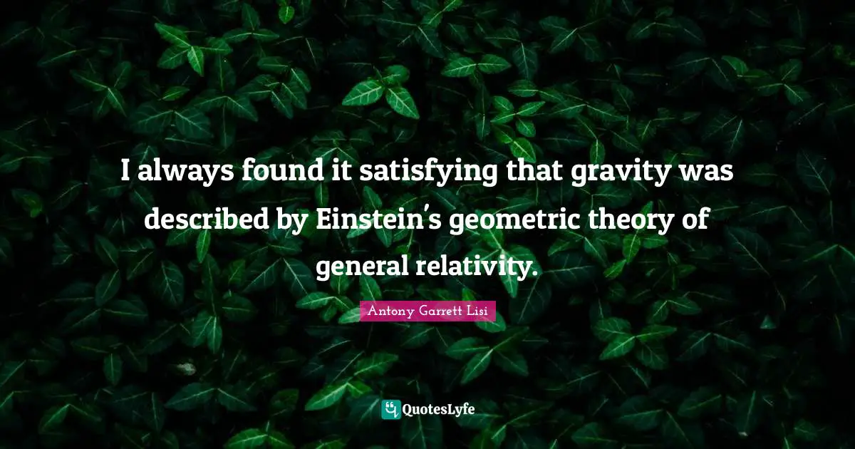 I always found it satisfying that gravity was described by Einstein's geometric theory of general relativity.