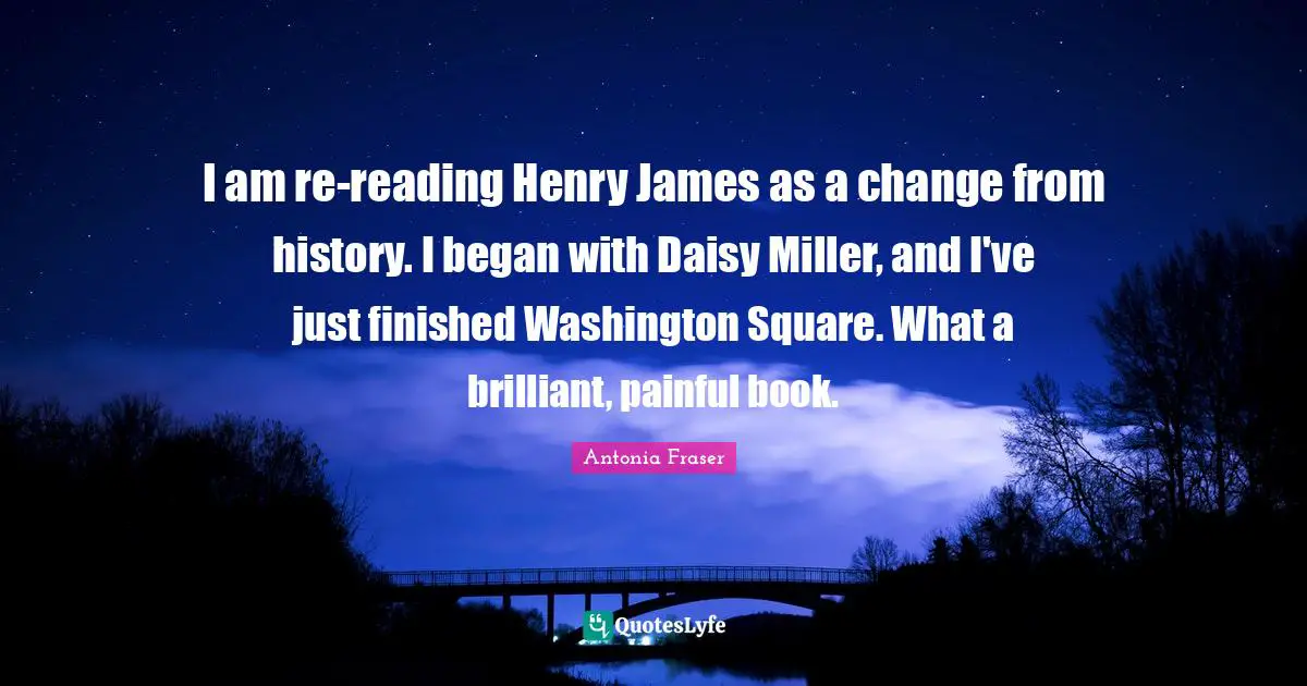I am re-reading Henry James as a change from history. I began with Daisy Miller, and I've just finished Washington Square. What a brilliant, painful book.