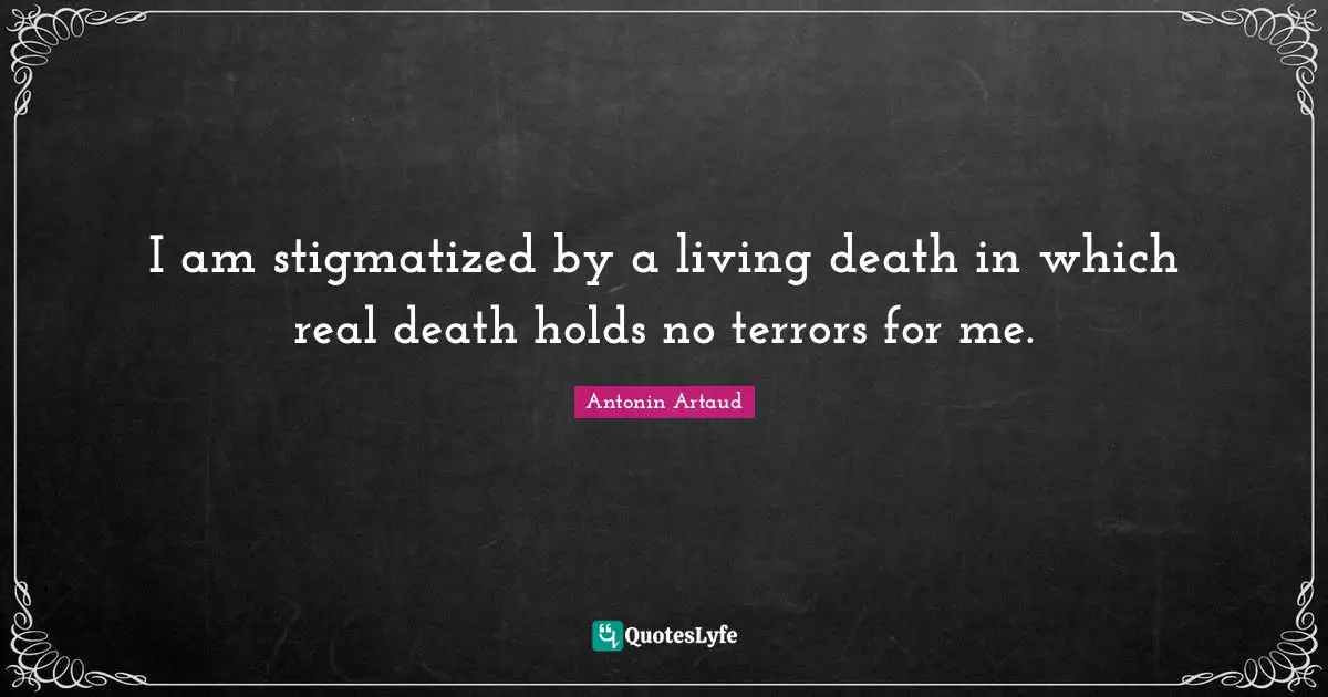 I am stigmatized by a living death in which real death holds no terrors for me.
