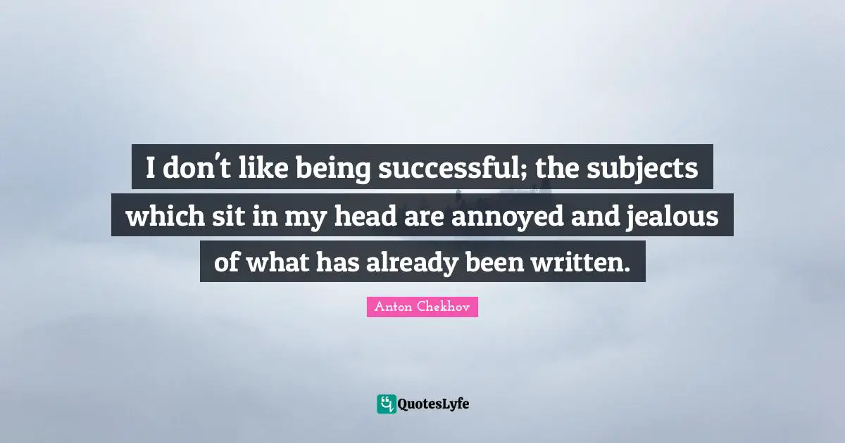 Being Successful Quotes: "I don't like being successful; the subjects which sit in my head are annoyed and jealous of what has already been written."