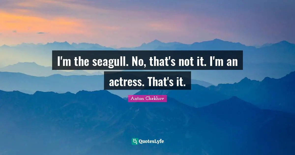 Seagull Quotes: "I'm the seagull. No, that's not it. I'm an actress. That's it."
