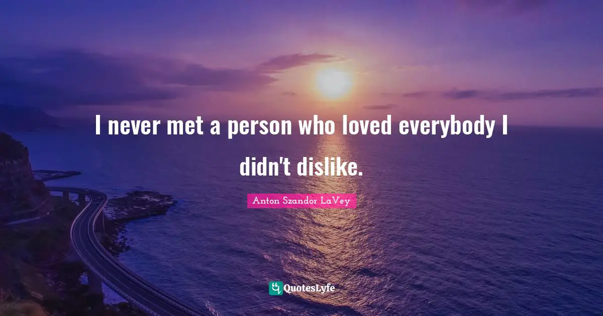 I never met a person who loved everybody I didn't dislike.