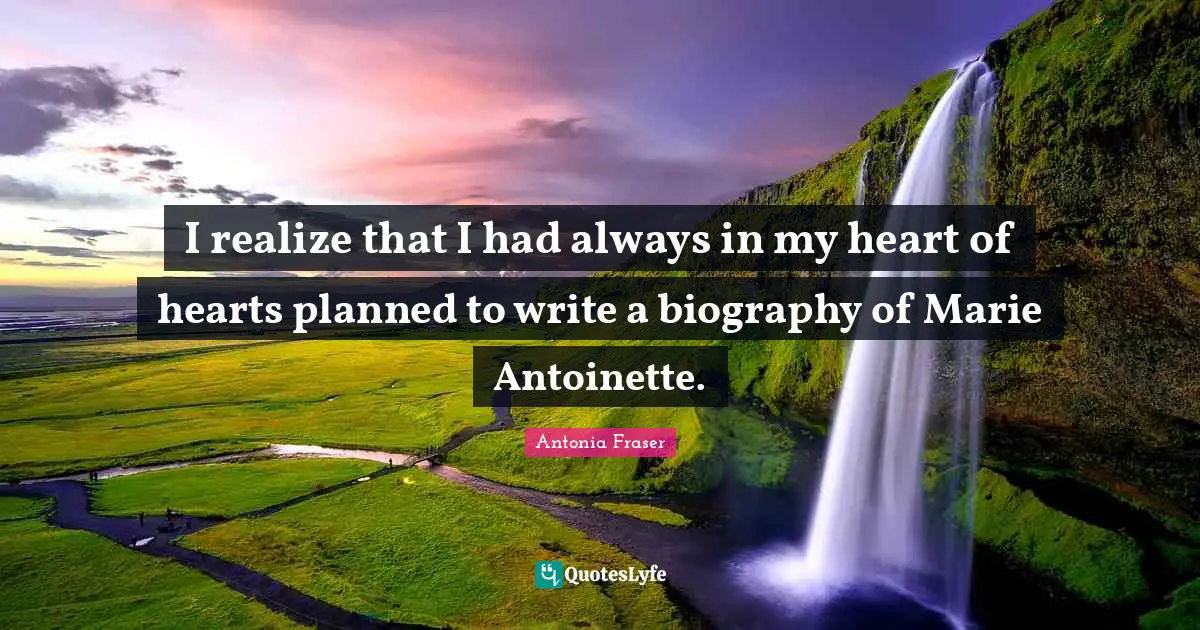 Always In My Heart Quotes: "I realize that I had always in my heart of hearts planned to write a biography of Marie Antoinette."