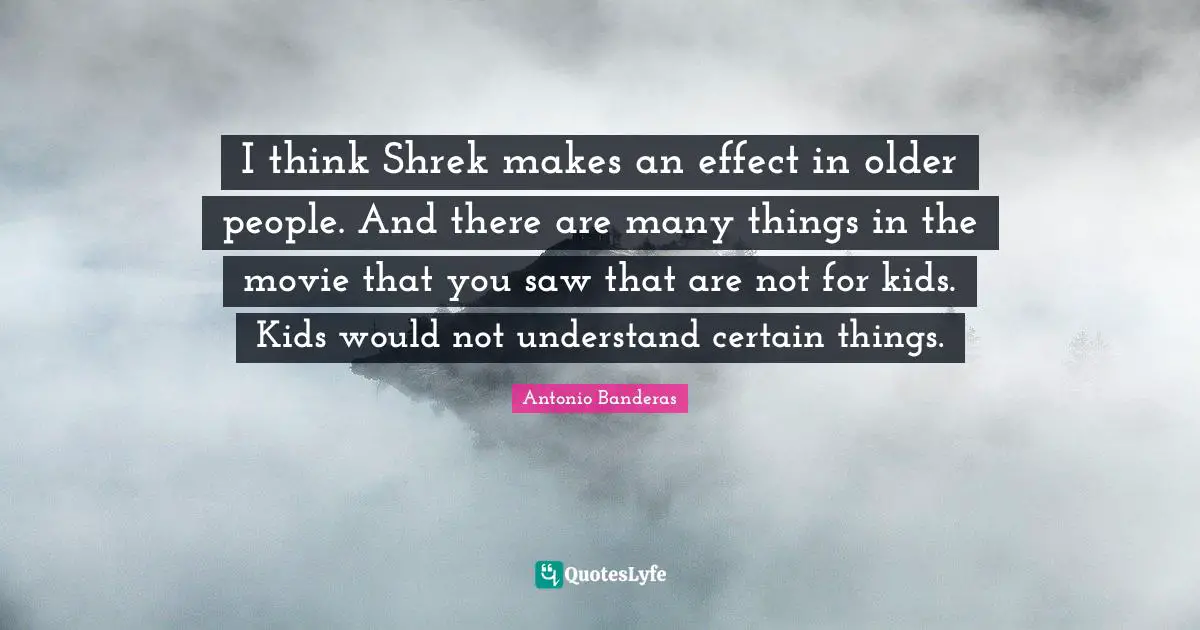I think Shrek makes an effect in older people. And there are many things in the movie that you saw that are not for kids. Kids would not understand certain things.