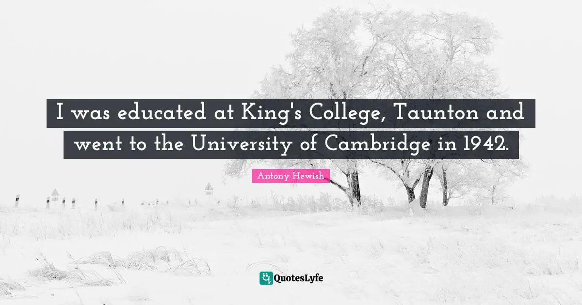 I was educated at King's College, Taunton and went to the University of Cambridge in 1942.