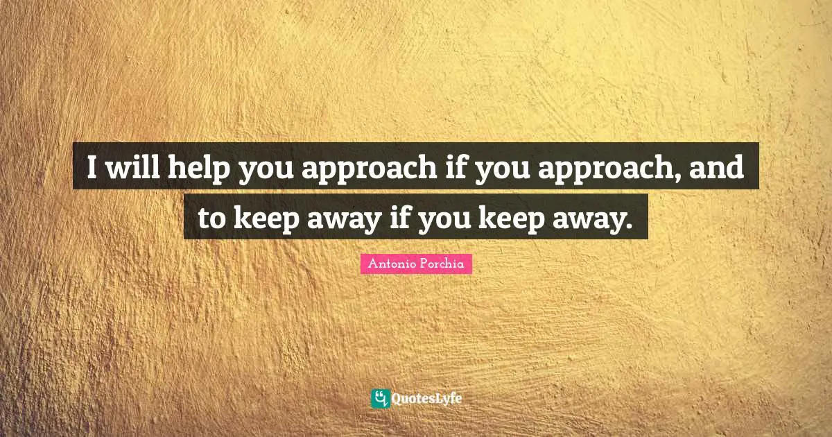 I will help you approach if you approach, and to keep away if you keep away.