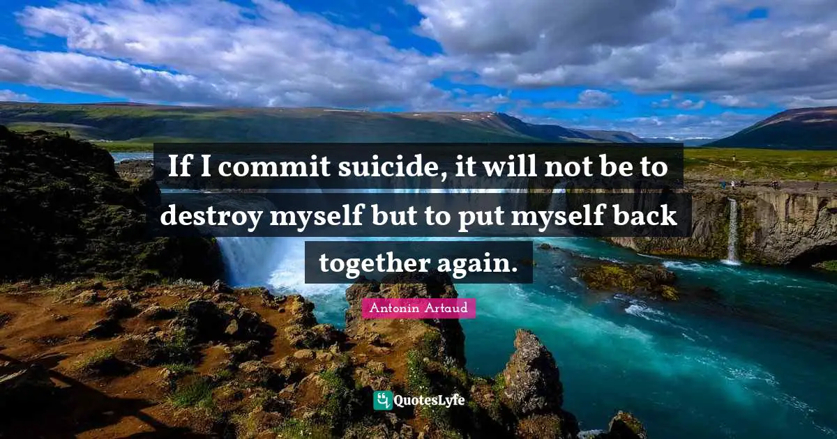 Suicidal Quotes: "If I commit suicide, it will not be to destroy myself but to put myself back together again."