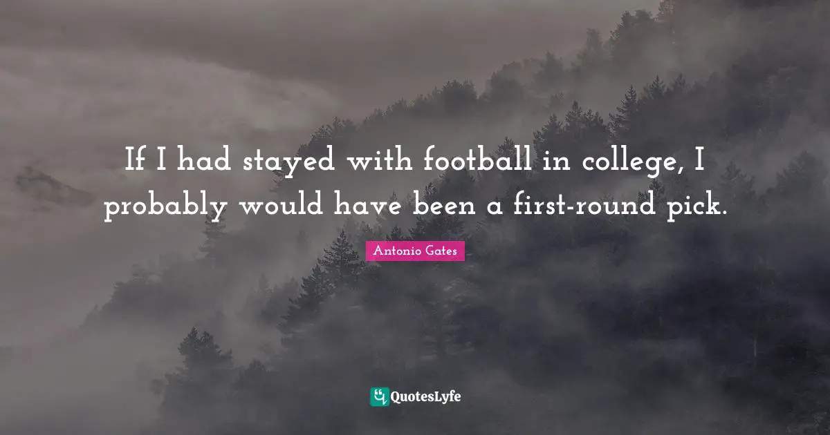 If I had stayed with football in college, I probably would have been a first-round pick.