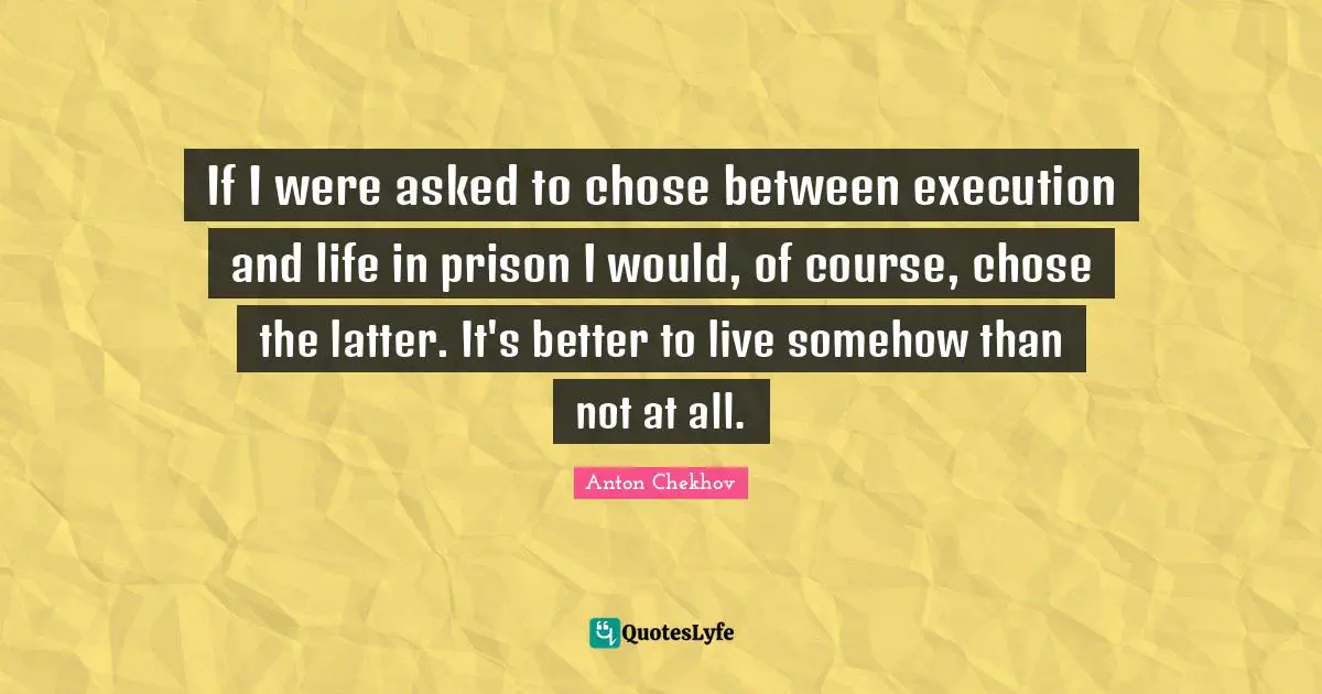 Capital Quotes: "If I were asked to chose between execution and life in prison I would, of course, chose the latter. It's better to live somehow than not at all."