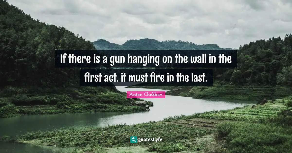 If there is a gun hanging on the wall in the first act, it must fire in the last.