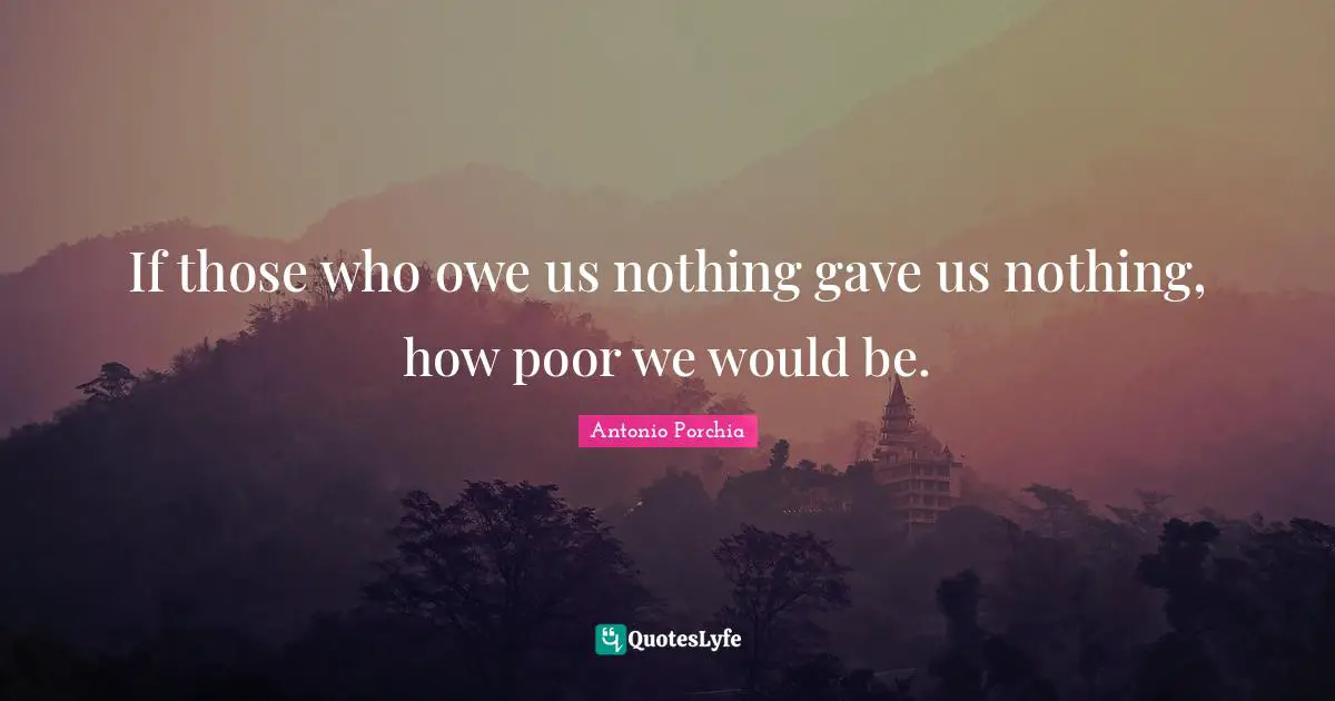 If those who owe us nothing gave us nothing, how poor we would be.