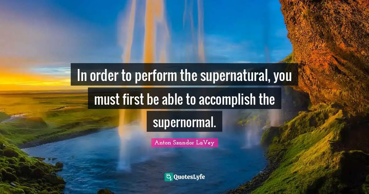 Anton Szandor LaVey Quotes: "In order to perform the supernatural, you must first be able to accomplish the supernormal."