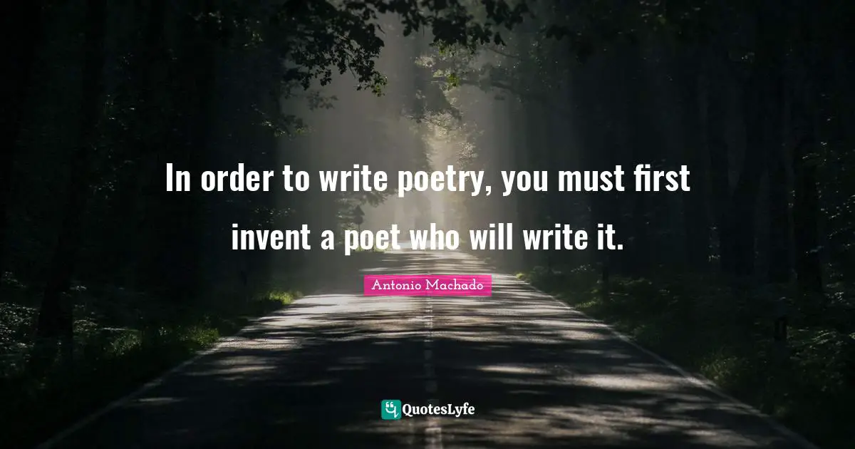 Antonio Machado Quotes: "In order to write poetry, you must first invent a poet who will write it."