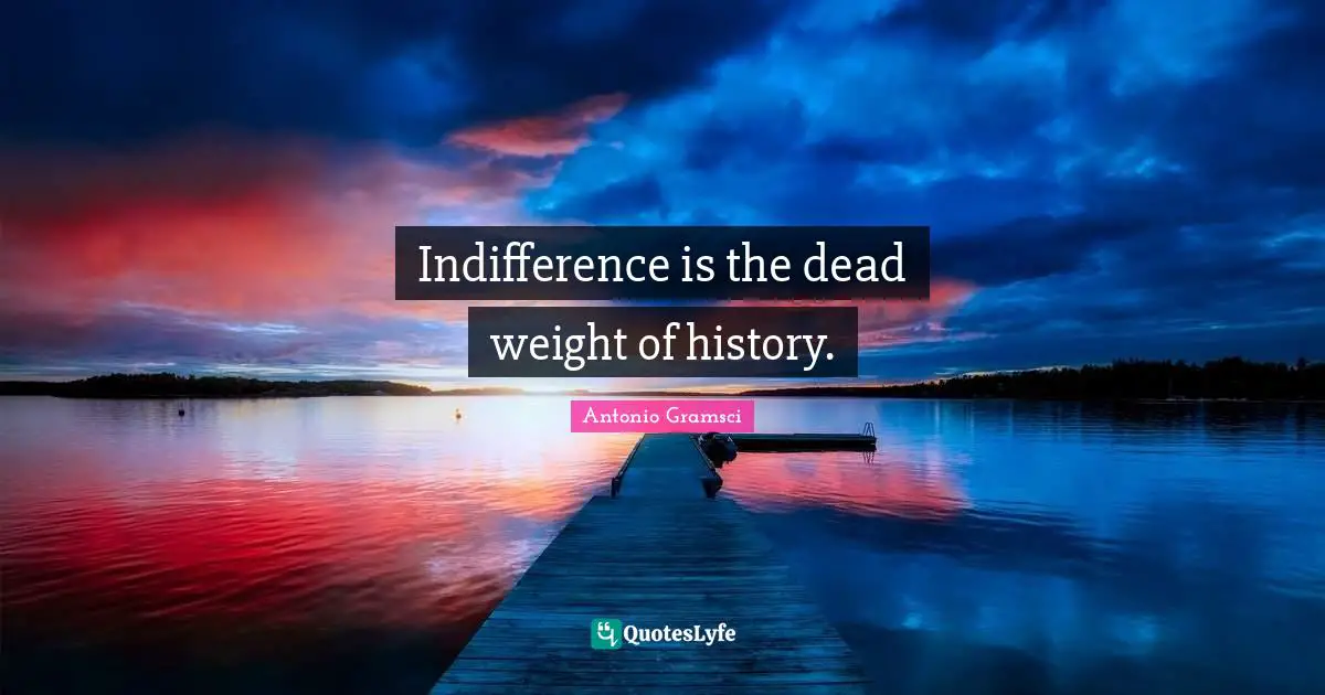 Antonio Gramsci Quotes: Indifference is the dead weight of history.