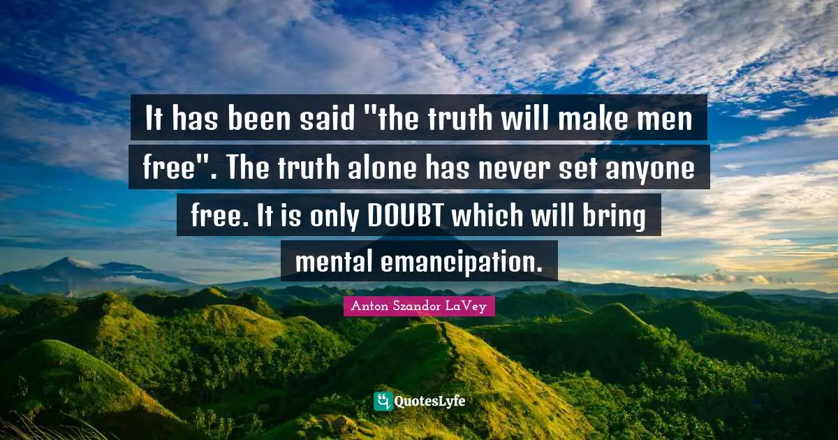 Anton Szandor LaVey Quotes: "It has been said "the truth will make men free". The truth alone has never set anyone free. It is only DOUBT which will bring mental emancipation."