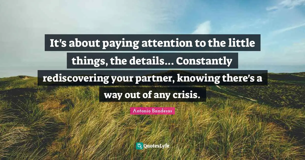 It's about paying attention to the little things, the details... Constantly rediscovering your partner, knowing there's a way out of any crisis.