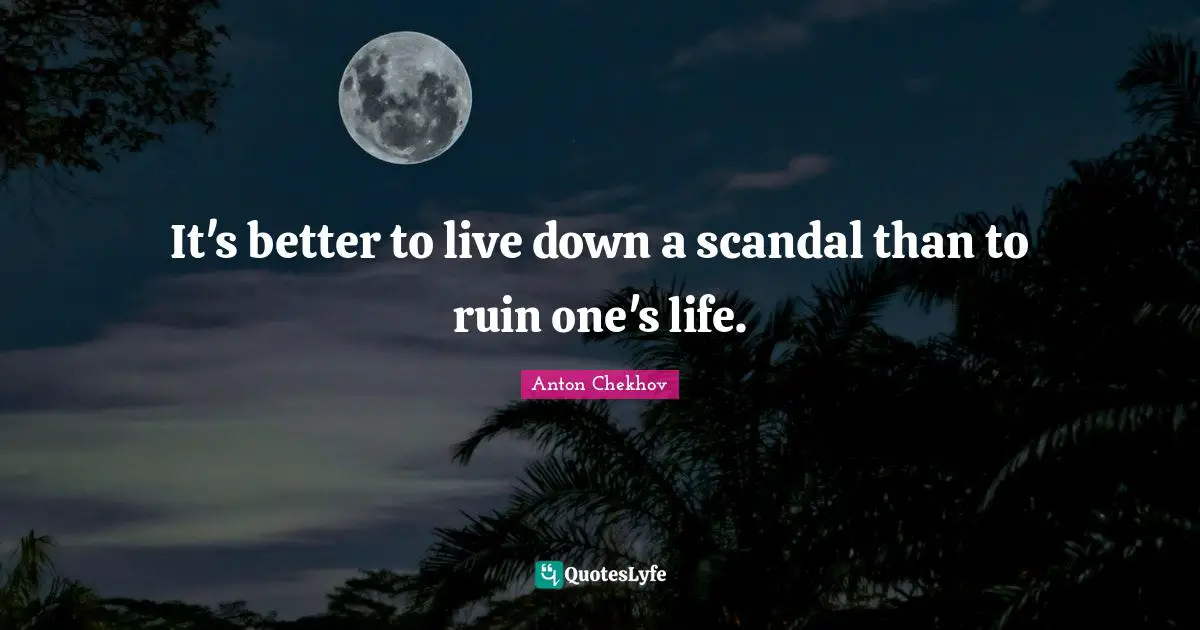 It's better to live down a scandal than to ruin one's life.