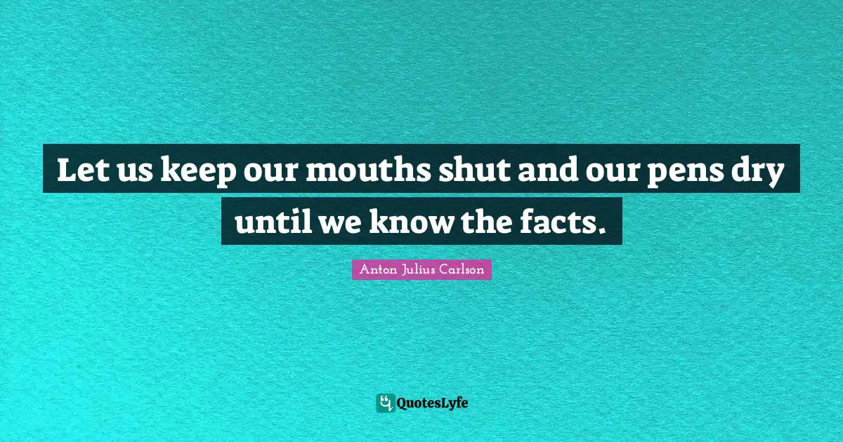 Let us keep our mouths shut and our pens dry until we know the facts.