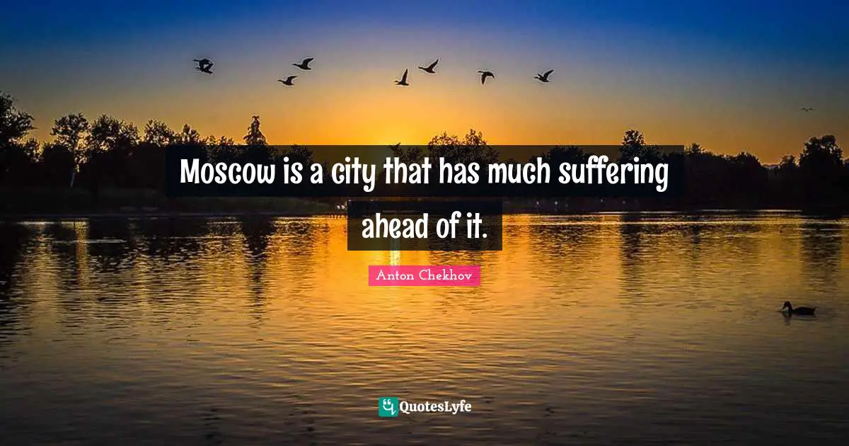 Anton Chekhov Quotes: "Moscow is a city that has much suffering ahead of it."