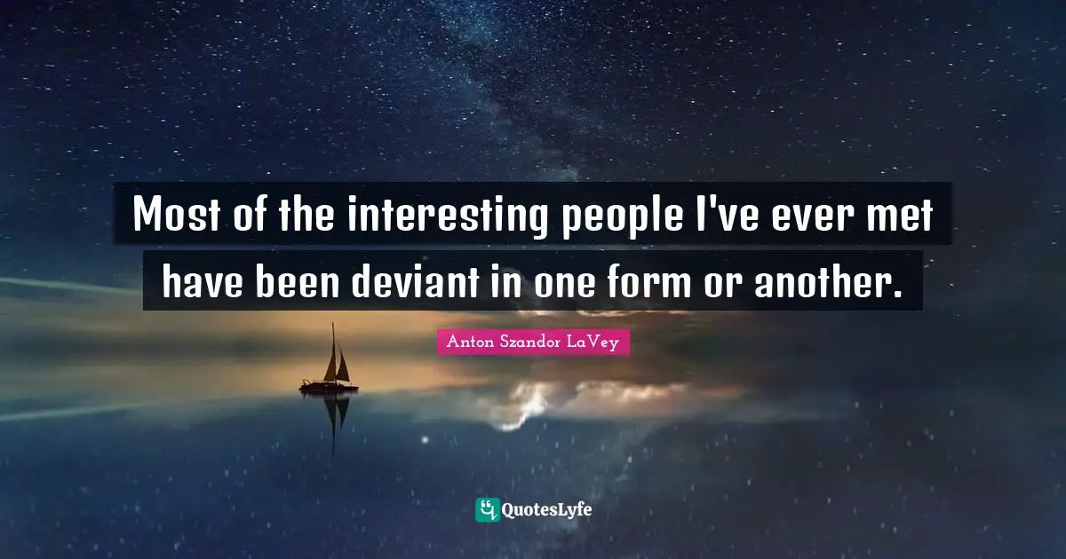 Anton Szandor LaVey Quotes: "Most of the interesting people I've ever met have been deviant in one form or another."