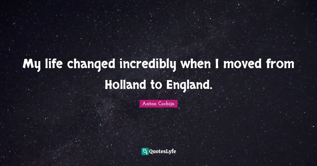 Holland Quotes: "My life changed incredibly when I moved from Holland to England."