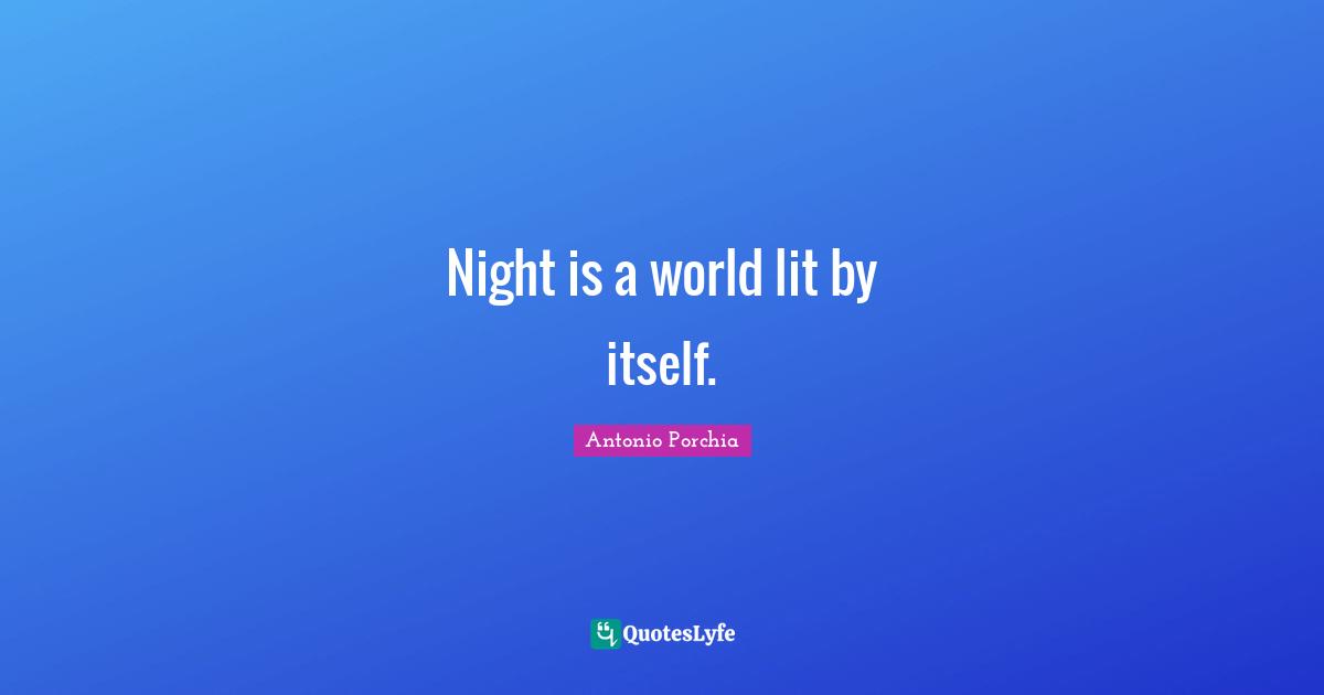 Night is a world lit by itself.