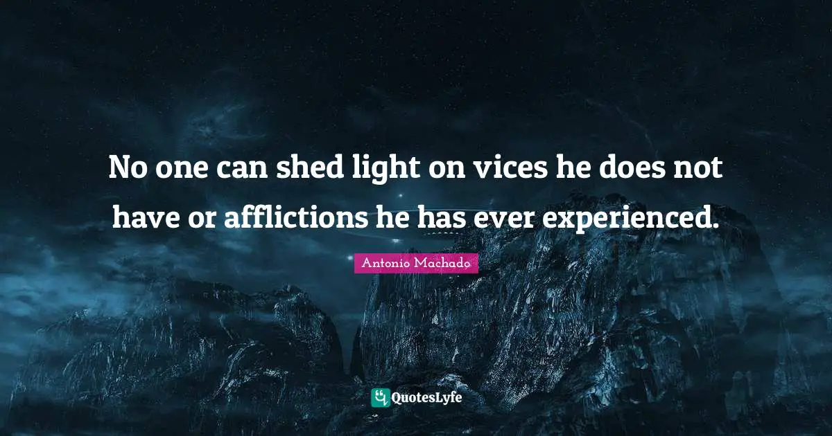 Antonio Machado Quotes: "No one can shed light on vices he does not have or afflictions he has ever experienced."