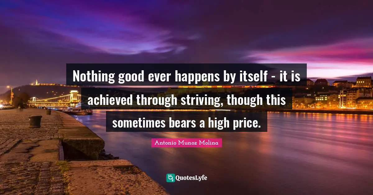 Nothing good ever happens by itself - it is achieved through striving, though this sometimes bears a high price.