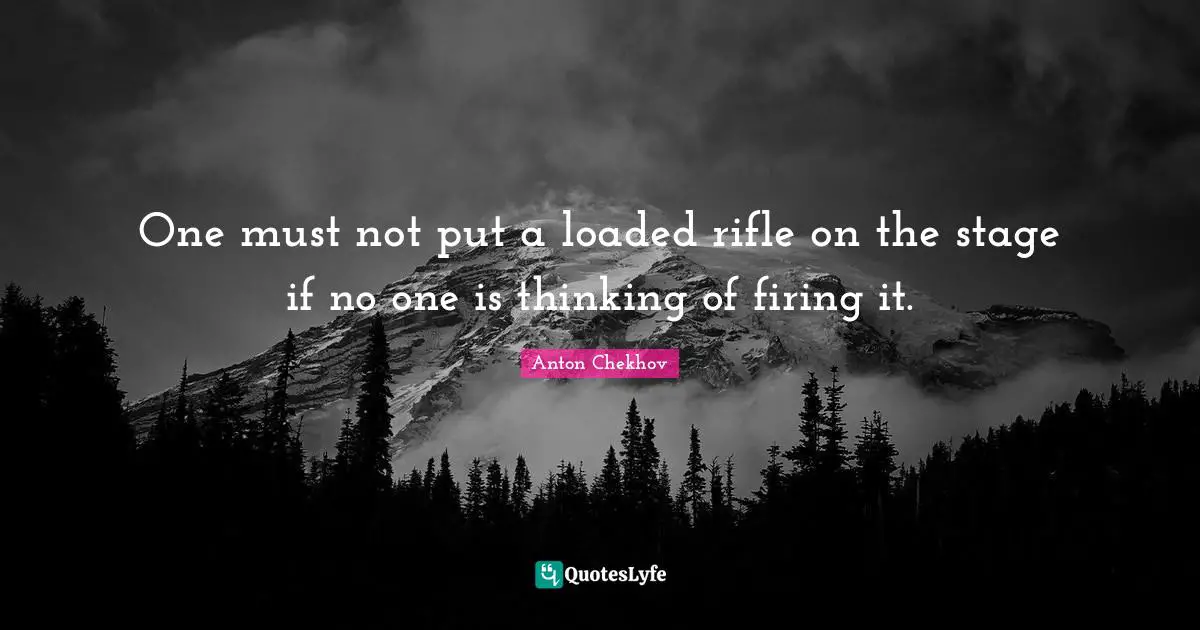 One must not put a loaded rifle on the stage if no one is thinking of firing it.