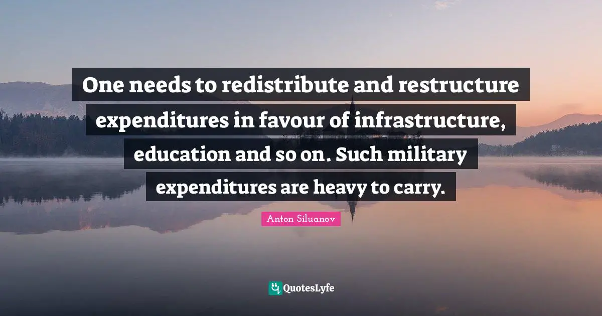 Infrastructure Quotes: "One needs to redistribute and restructure expenditures in favour of infrastructure, education and so on. Such military expenditures are heavy to carry."