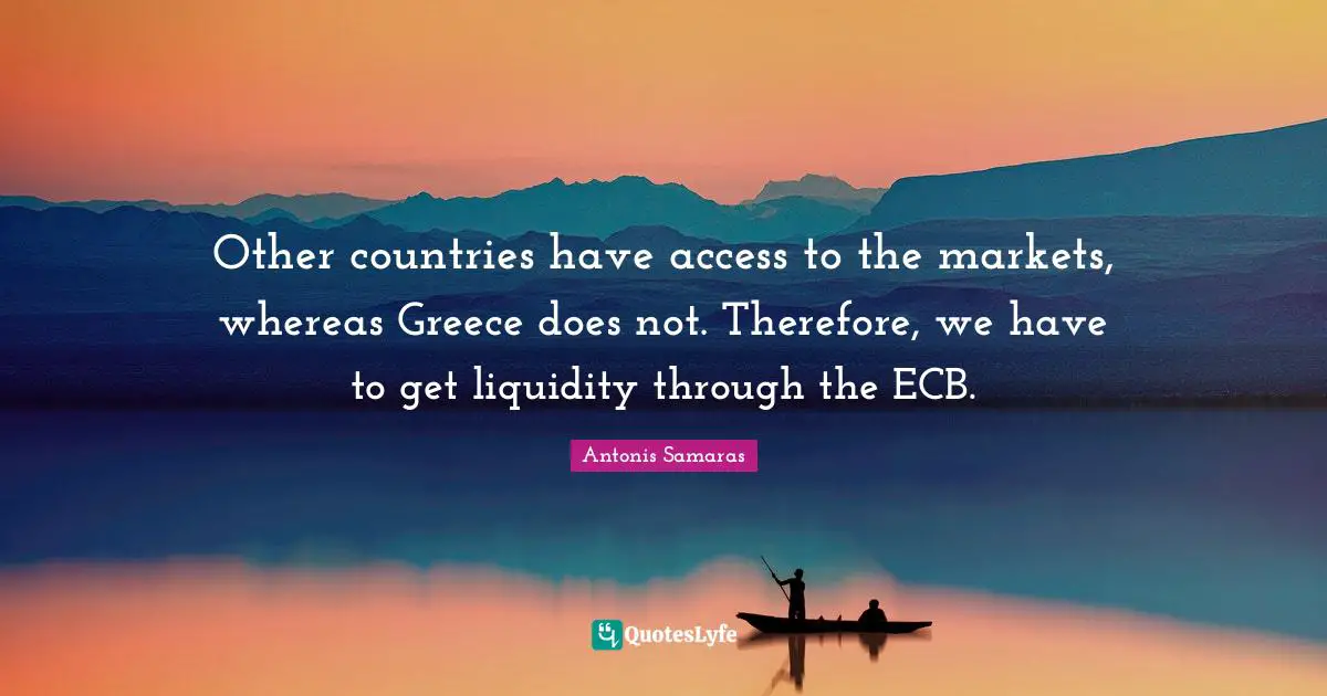 Other countries have access to the markets, whereas Greece does not. Therefore, we have to get liquidity through the ECB.