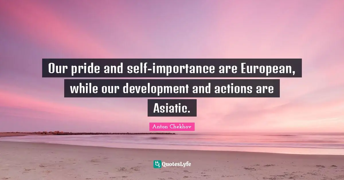 Our pride and self-importance are European, while our development and actions are Asiatic.