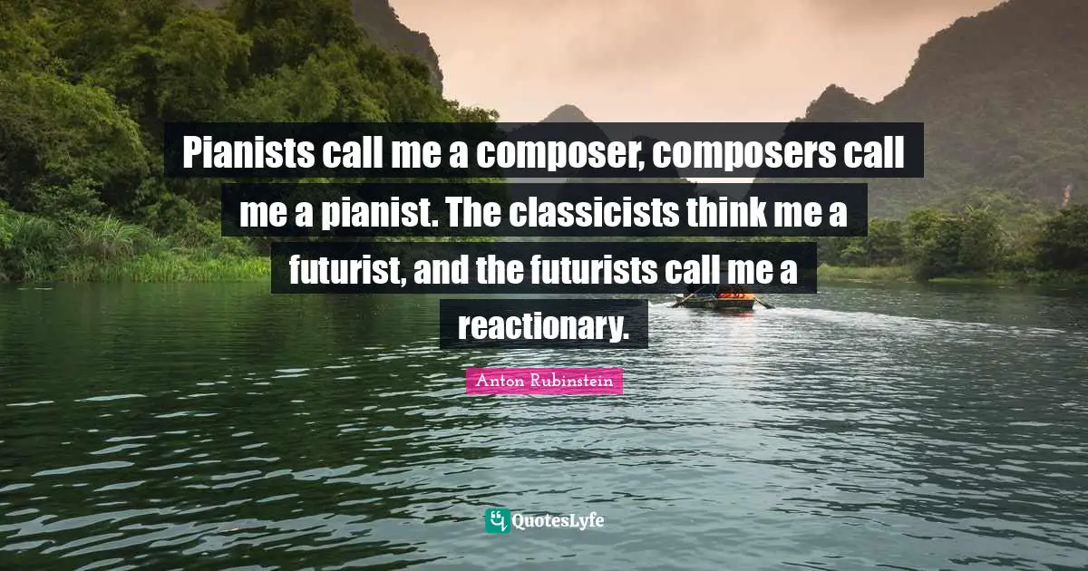 Classicists Quotes: "Pianists call me a composer, composers call me a pianist. The classicists think me a futurist, and the futurists call me a reactionary."
