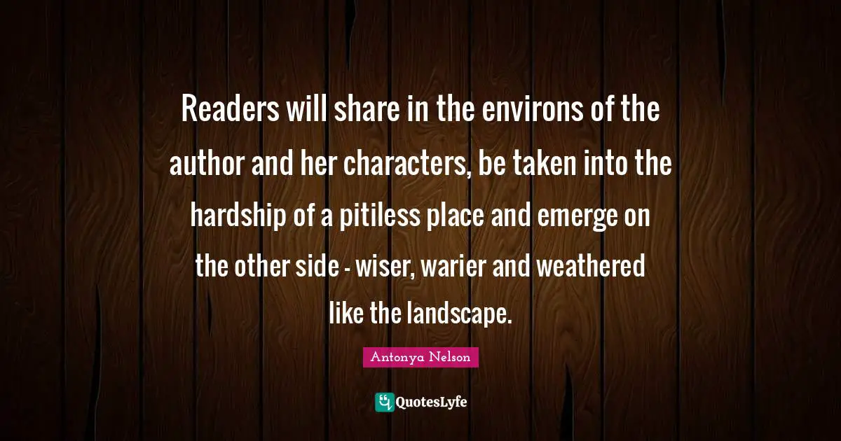 Readers will share in the environs of the author and her characters, be taken into the hardship of a pitiless place and emerge on the other side — wiser, warier and weathered like the landscape.