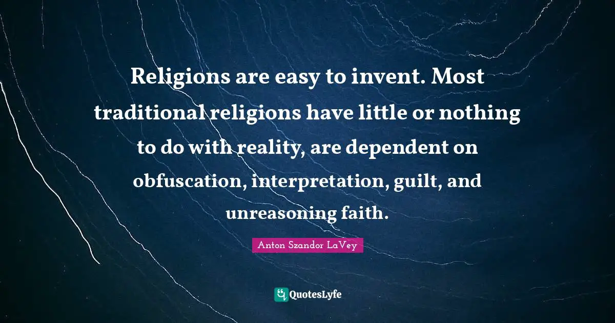 Anton Szandor LaVey Quotes: "Religions are easy to invent. Most traditional religions have little or nothing to do with reality, are dependent on obfuscation, interpretation, guilt, and unreasoning faith."