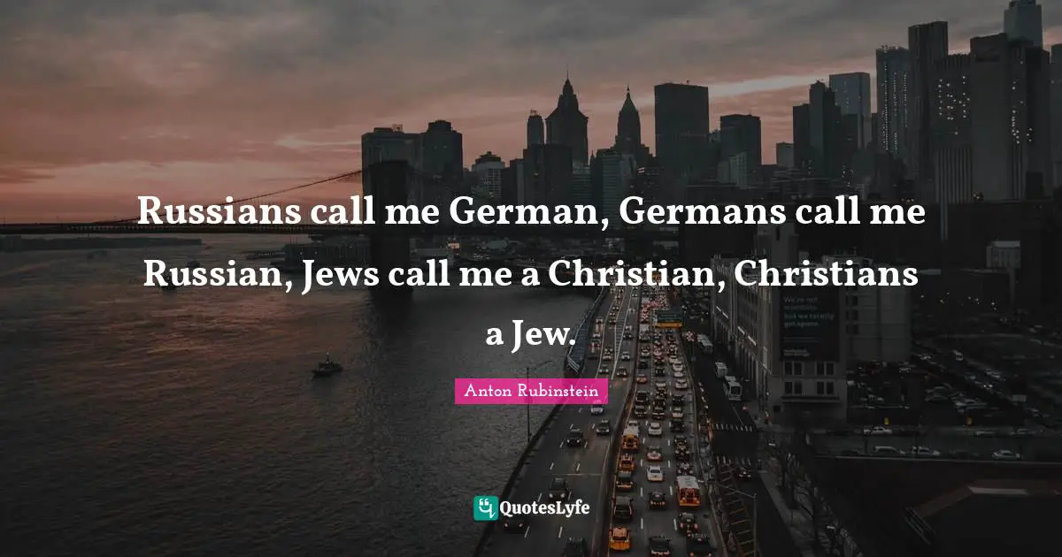Russians call me German, Germans call me Russian, Jews call me a Christian, Christians a Jew.