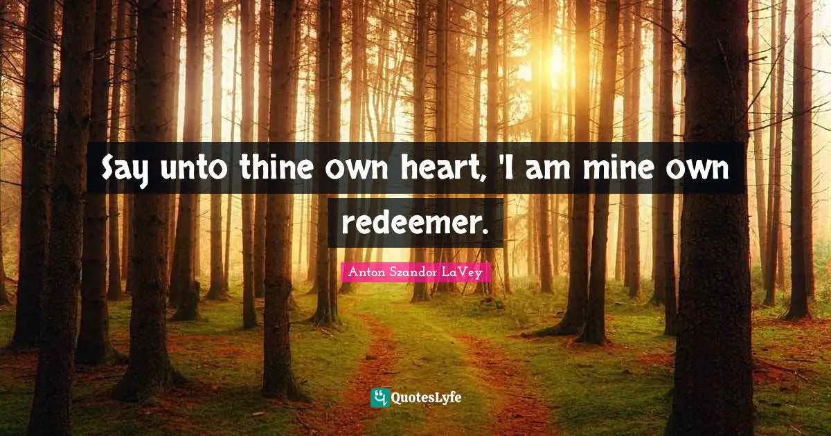 Anton Szandor LaVey Quotes: "Say unto thine own heart, 'I am mine own redeemer."