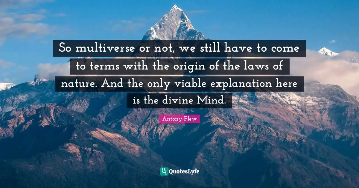 Explanation Quotes: "So multiverse or not, we still have to come to terms with the origin of the laws of nature. And the only viable explanation here is the divine Mind."