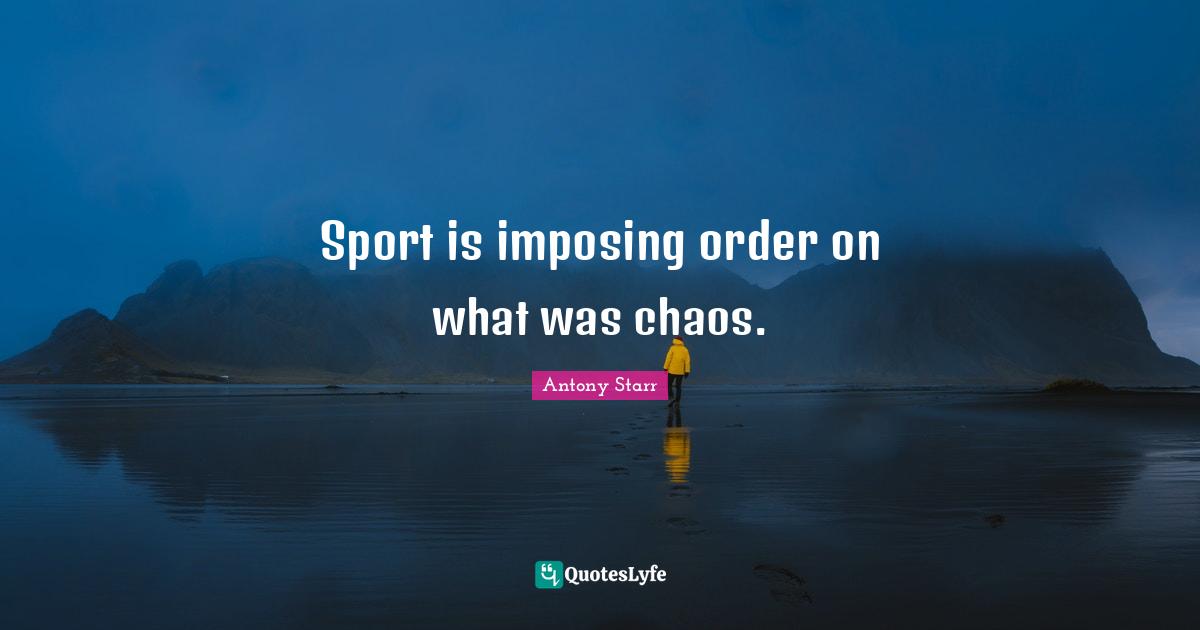 Sport is imposing order on what was chaos.